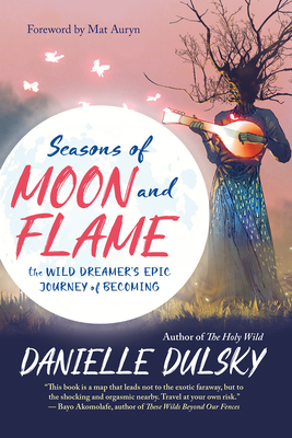 Seasons of Moon and Flame: The Wild Dreamer's Epic Journey of Becoming - Dulsky, Danielle, and Auryn, Mat (Foreword by)