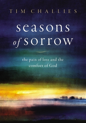Seasons of Sorrow: The Pain of Loss and the Comfort of God - Challies, Tim