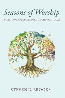 Seasons of Worship: A Spiritual Calendar for the Church Today - Brooks, Steven D