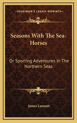 Seasons with the Sea-Horses: Or Sporting Adventures in the Northern Seas - Lamont, James