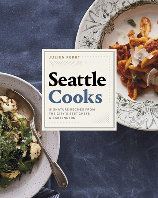 Seattle Cooks: Signature Recipes from the City's Best Chefs and Bartenders - Perry, Julien