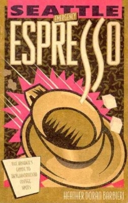 Seattle Emergency Espresso: The Insider's Guide to Neighborhood Coffee Spots - Barbieri, Heather Doran