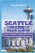 Seattle Travel Guide 2024: Your Ultimate Companion for a Memorable Seattle Adventure