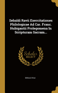 Sebaldi Ravii Exercitationes Philologicae Ad Car. Franc. Hubigantii Prolegomena in Scripturam Sacram...