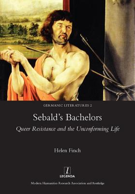 Sebald's Bachelors: Queer Resistance and the Unconforming Life - Finch, Helen