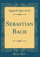 Sebastian Bach (Classic Reprint)