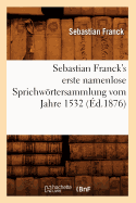 Sebastian Franck's Erste Namenlose Sprichwrtersammlung Vom Jahre 1532 (d.1876)