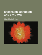 Secession, Coercion, and Civil War. the Story of 1861 ..