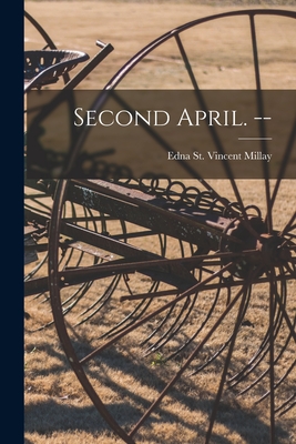 Second April. -- - Millay, Edna St Vincent 1892-1950 (Creator)