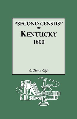 Second Census of Kentucky, 1800. a Privately Compiled and Published Enumeration of Tax Payers Appearing in the 79 Manuscript Volumes Extant of Tax Lis - Clift, G Glenn