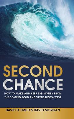 Second Chance: How to Make and Keep Big Money from the Coming Gold and Silver Shock-Wave - Smith, David H, and Morgan, David