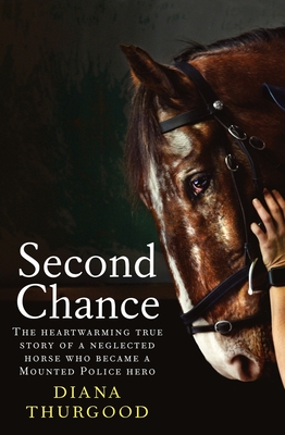 Second Chance: The heartwarming true story of a neglected horse who became a Mounted Police hero - Thurgood, Diana