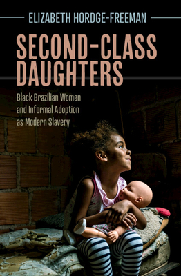 Second-Class Daughters: Black Brazilian Women and Informal Adoption as Modern Slavery - Hordge-Freeman, Elizabeth