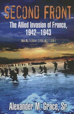 Second Front: The Allied Invasion of France, 1942-43 (an Alternative History) - Grace, Alexander M