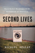 Second Lives: Black-Market Melodramas and the Reinvention of Television