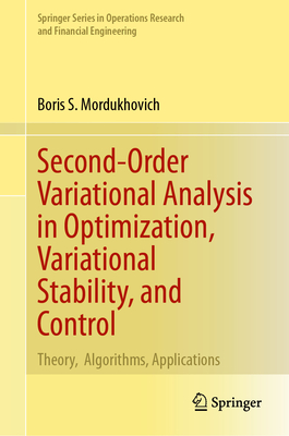 Second-Order Variational Analysis in Optimization, Variational Stability, and Control: Theory, Algorithms, Applications - Mordukhovich, Boris S