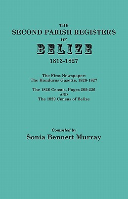 Second Parish Registers of Belize, 1813-1827; The First Newspaper: The Honduras Gazette, 1826-1827; The 1826 Census, Pages 209-236; And the 1829 Censu - Murray, Sonia Bennett