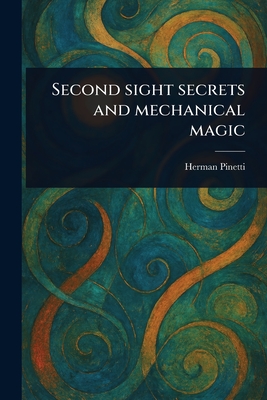 Second Sight Secrets and Mechanical Magic - Pinetti, Herman