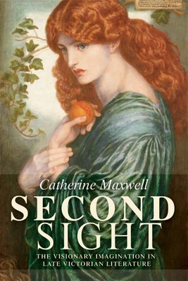 Second Sight: The Visionary Imagination in Late Victorian Literature - Maxwell, Catherine