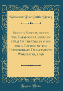 Second Supplement to the Catalogue (Issued in 1884) of the Circulating and a Portion of the Intermediate Departments, Worcester, 1896 (Classic Reprint)