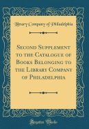 Second Supplement to the Catalogue of Books Belonging to the Library Company of Philadelphia (Classic Reprint)