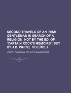 Second Travels of an Irish Gentleman in Search of a Religion. Not by the Ed. of 'Captain Rock's Memoirs' but by J.B. White
