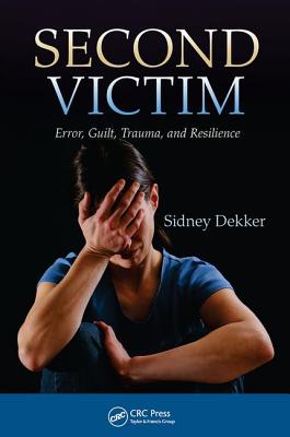 Second Victim: Error, Guilt, Trauma, and Resilience - Dekker, Sidney