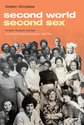 Second World, Second Sex: Socialist Women's Activism and Global Solidarity During the Cold War - Ghodsee, Kristen