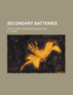Secondary Batteries: Their Theory, Construction and Use