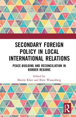 Secondary Foreign Policy in Local International Relations: Peace-building and Reconciliation in Border Regions - Klatt, Martin (Editor), and Wassenberg, Birte (Editor)