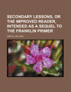 Secondary Lessons, Or the Improved Reader: Intended As a Sequel to the Franklin Primer