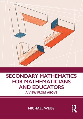 Secondary Mathematics for Mathematicians and Educators: A View from Above - Weiss, Michael