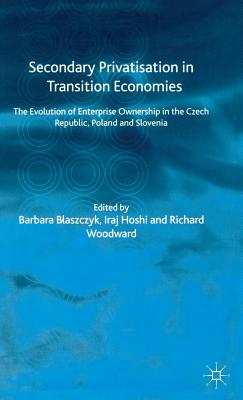 Secondary Privatization in Transition Economies: The Evolution of Enterprise Ownership in the Czech Republic, Poland and Slovenia - Blaszczyk, B (Editor), and Hoshi, Iraj, and Woodward, Richard