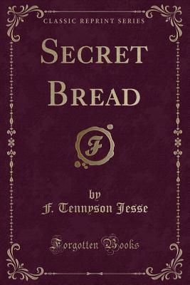 Secret Bread (Classic Reprint) - Jesse, F Tennyson