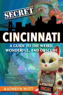 Secret Cincinnati: A Guide to the Weird, Wonderful, and Obscure