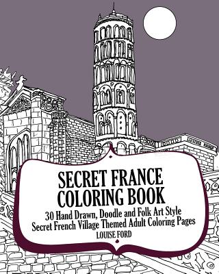 Secret France Coloring Book: 30 Hand Drawn, Doodle and Folk Art Style Secret French Village Themed Adult Coloring Pages - Ford, Louise, Msc, Ed), RN