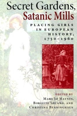 Secret Gardens, Satanic Mills: Placing Girls in European History, 1750-1960 - Maynes, Mary Jo (Editor), and Sland, Birgitte (Editor), and Benninghaus, Christina (Editor)