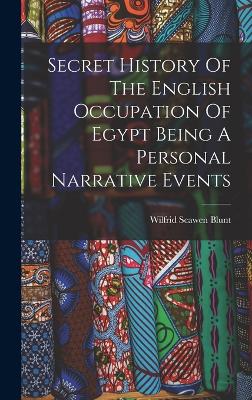 Secret History Of The English Occupation Of Egypt Being A Personal Narrative Events - Blunt, Wilfrid Scawen