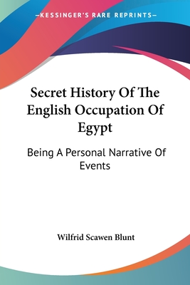 Secret History Of The English Occupation Of Egypt: Being A Personal Narrative Of Events - Blunt, Wilfrid Scawen