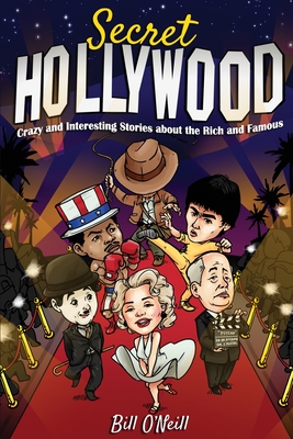 Secret Hollywood: Crazy and Interesting Stories about the Rich and Famous - O'Neill, Bill