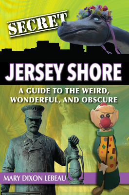 Secret Jersey Shore: A Guide to the Weird, Wonderful, and Obscure - Dixon LeBeau, Mary