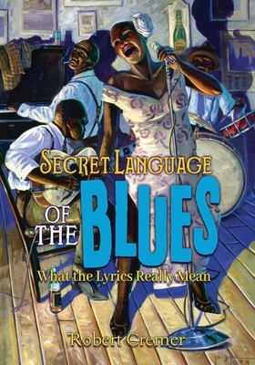 Secret Language of the Blues: What the Lyrics Really Mean - McLain, Bob (Editor), and Cremer, Robert