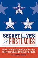 Secret Lives of the First Ladies: What Your Teachers Never Told You about the Women of the White House