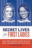 Secret Lives of the First Ladies: What Your Teachers Never Told You about the Women of the White House