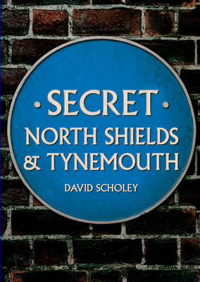 Secret North Shields & Tynemouth - Scholey, David