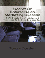 Secret Of Estate Sales Marketing Success: REAL Estate Sale Techniques & Templates To Go From Beginner To Getting A Steady Stream Of Estate Sale Clients