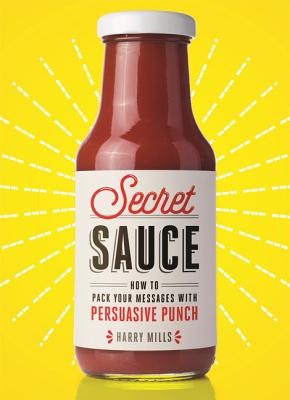 Secret Sauce: How to Pack Your Messages with Persuasive Punch - Mills, Harry
