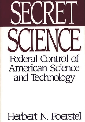 Secret Science: Federal Control of American Science and Technology - Foerstel, Herbert