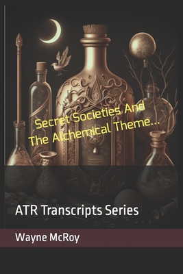 Secret Societies And The Alchemical Theme...: ATR Transcripts Series - McRoy, Wayne