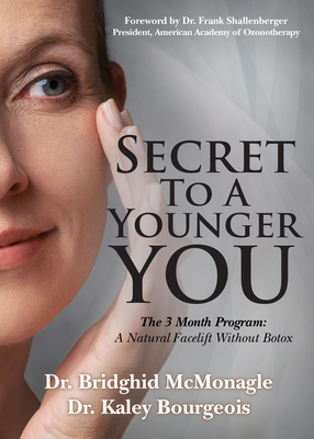 Secret to a Younger You: The 3 Month Program: A Natural Facelift Without Botox - McMonagle, Bridghid, Dr., and Bourgeois, Kaley, Dr., and Shallenberger, Frank, Dr. (Foreword by)